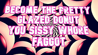 Become the Pretty Glazed Donut You Sissy Whore Gay